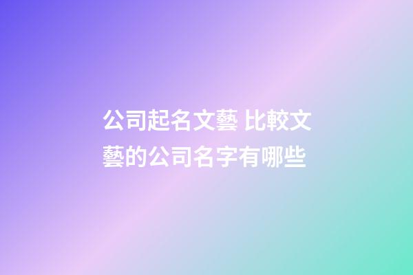 公司起名文藝 比較文藝的公司名字有哪些-第1張-公司起名-玄機派